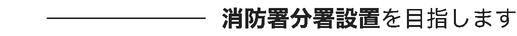 消防署分署設置を目指します
